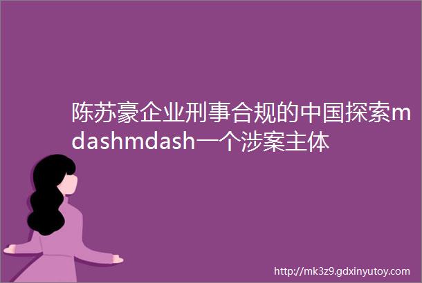 陈苏豪企业刑事合规的中国探索mdashmdash一个涉案主体视角的反思